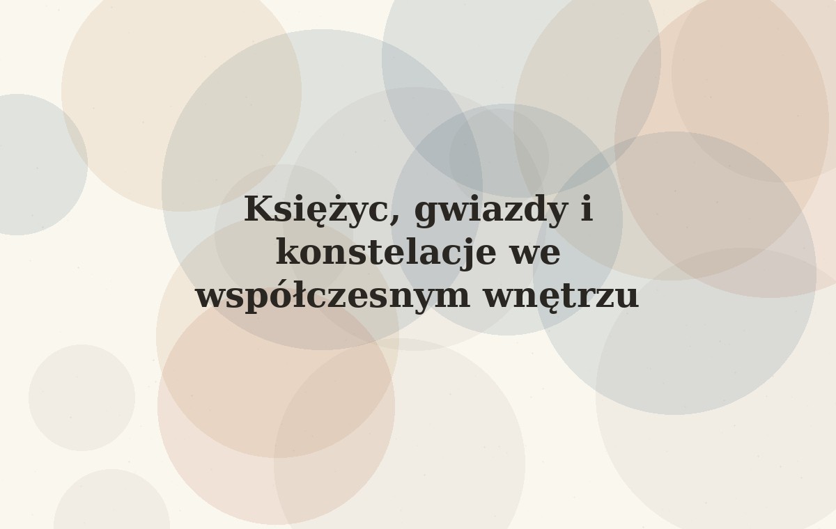 Księżyc, gwiazdy i konstelacje we współczesnym wnętrzu